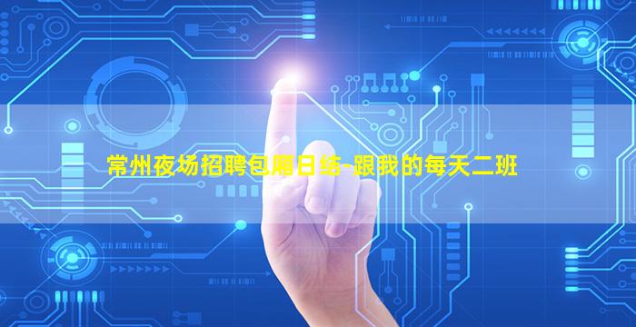 常州夜场招聘包厢日结-跟我的每天二班