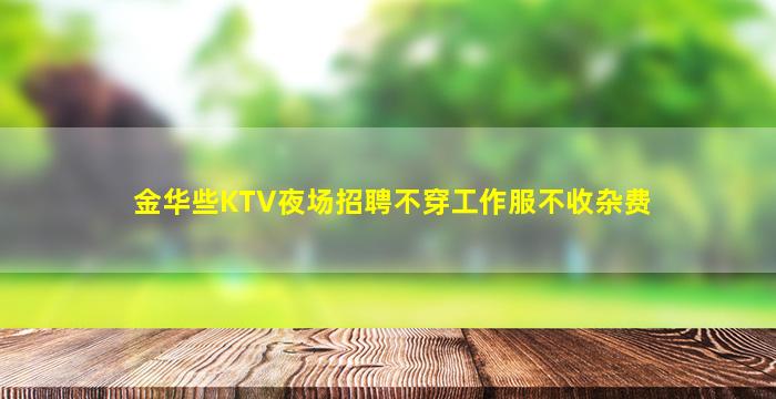 金华些KTV夜场招聘不穿工作服不收杂费